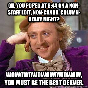 Oh, you PDF'ed at 8:44 on a non-staff edit, non-canon, column-heavy night? w0w0w0w0w0w0w0w0w, you must be the best OE ever.   