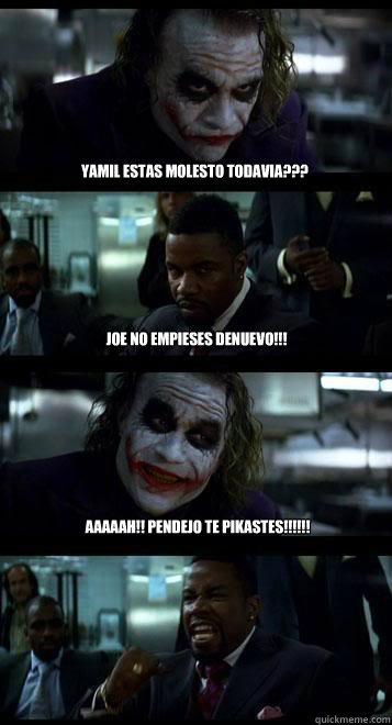Yamil estas molesto todavia??? Joe no empieses denuevo!!! Aaaaah!! Pendejo te pikastes!!!!!!  Joker with Black guy