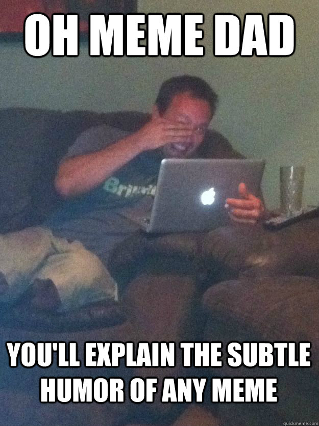 Oh meme dad You'll explain the subtle humor of any meme  MEME DAD