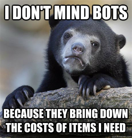 I don't mind bots because they bring down the costs of items I need - I don't mind bots because they bring down the costs of items I need  Confession Bear