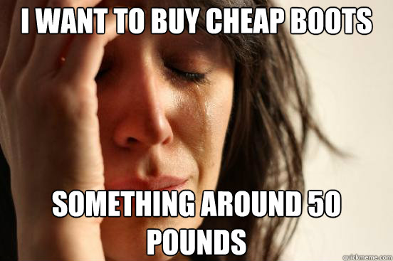 I want to buy cheap boots something around 50 pounds  First World Problems