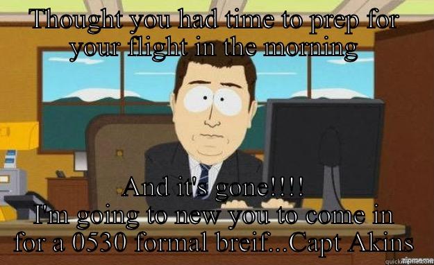 THOUGHT YOU HAD TIME TO PREP FOR YOUR FLIGHT IN THE MORNING AND IT'S GONE!!!! I'M GOING TO NEW YOU TO COME IN FOR A 0530 FORMAL BREIF...CAPT AKINS aaaand its gone