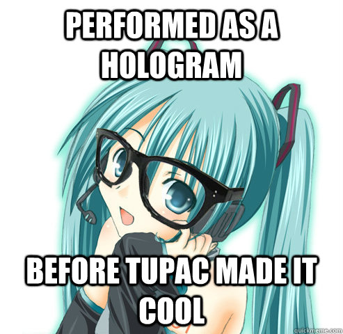 performed as a hologram before tupac made it cool  Hipster Hatsune Miku