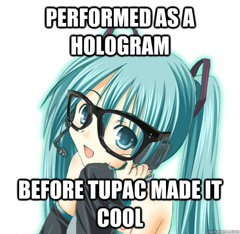 performed as a hologram before tupac made it cool - performed as a hologram before tupac made it cool  Hipster Hatsune Miku