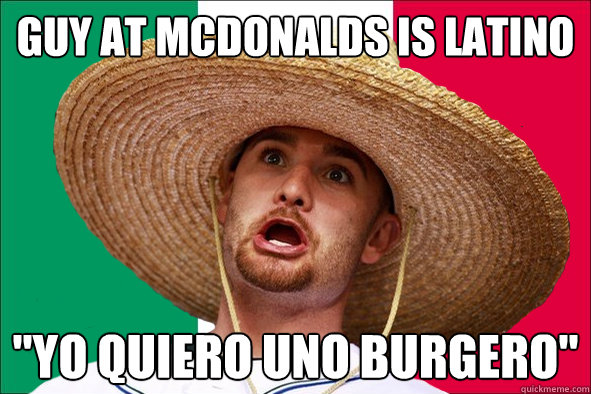 Guy at McDonalds is Latino 