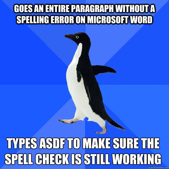 Goes an entire paragraph without a spelling error on Microsoft Word Types asdf to make sure the spell check is still working    Socially Awkward Penguin