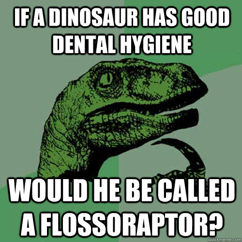 if a dinosaur has good dental hygiene would he be called a flossoraptor?  Philosoraptor