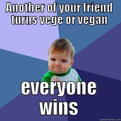ANOTHER OF YOUR FRIEND TURNS VEGE OR VEGAN EVERYONE WINS Success Kid