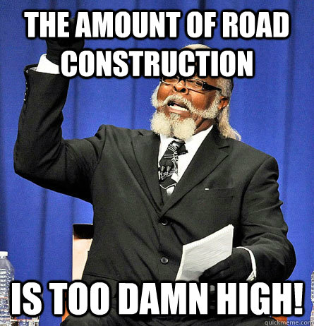 The amount of road construction is too damn high!  