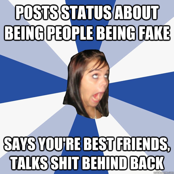 posts status about being people being fake says you're best friends, talks shit behind back  Annoying Facebook Girl