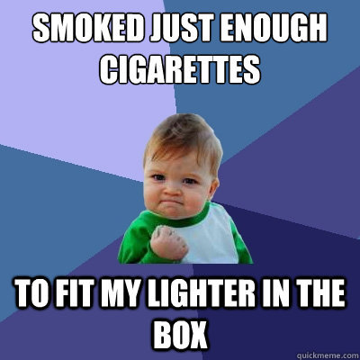 smoked just enough cigarettes to fit my lighter in the box  Success Kid
