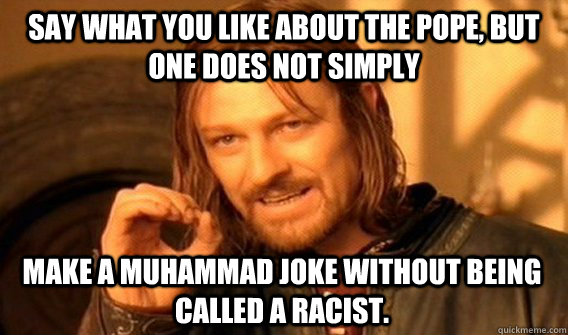 SAY WHAT YOU LIKE ABOUT THE POPE, BUT ONE DOES NOT SIMPLY MAKE A MUHAMMAD JOKE WITHOUT BEING CALLED A RACIST.  One Does Not Simply