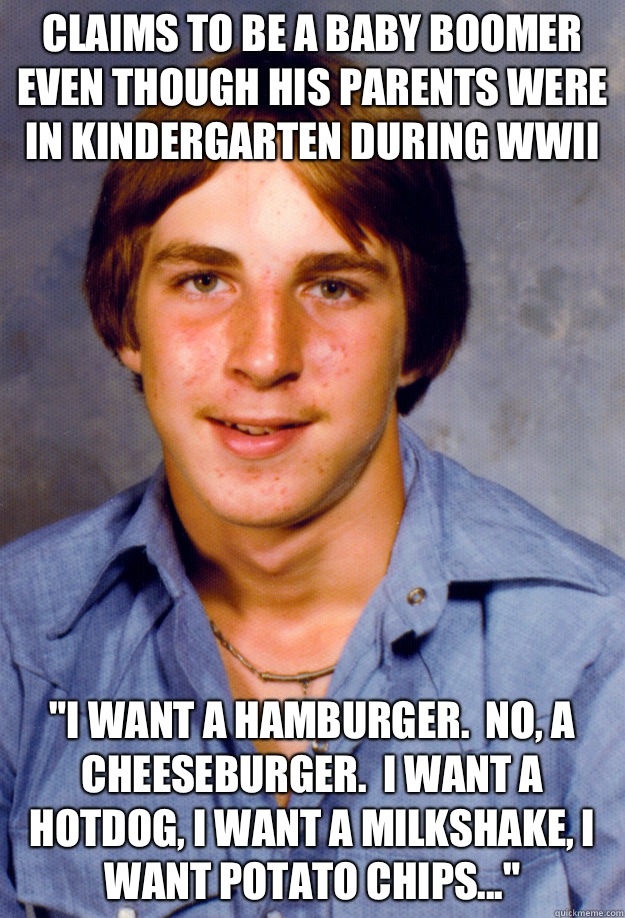 Claims to be a Baby Boomer even though his parents were in kindergarten during WWII 