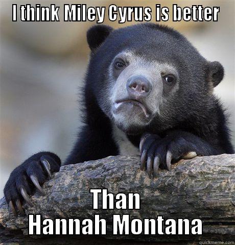 I THINK MILEY CYRUS IS BETTER THAN HANNAH MONTANA Confession Bear