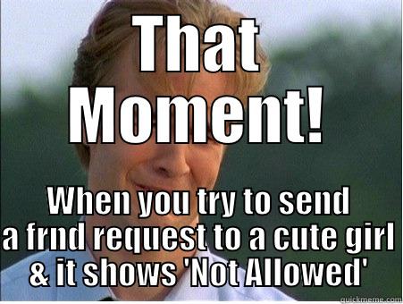 THAT MOMENT! WHEN YOU TRY TO SEND A FRND REQUEST TO A CUTE GIRL & IT SHOWS 'NOT ALLOWED' 1990s Problems