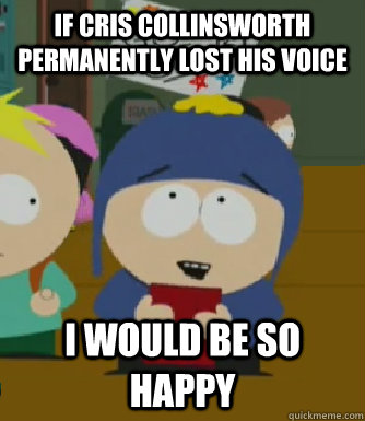 If Cris Collinsworth permanently lost his voice I would be so happy  Craig - I would be so happy