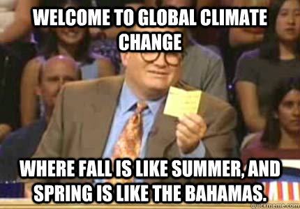 WELCOME TO Global Climate change Where fall is like summer, and spring is like the Bahamas.  Whose Line
