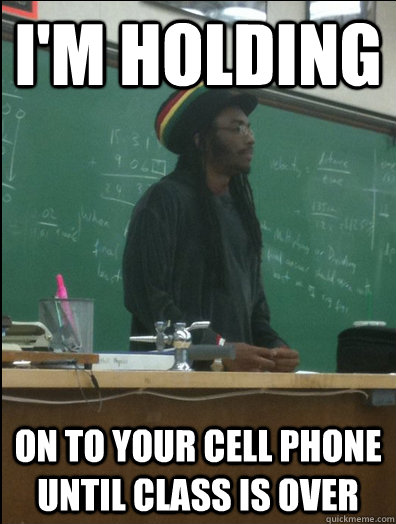 I'M HOLDING on to your cell phone until class is over - I'M HOLDING on to your cell phone until class is over  Rasta Science Teacher