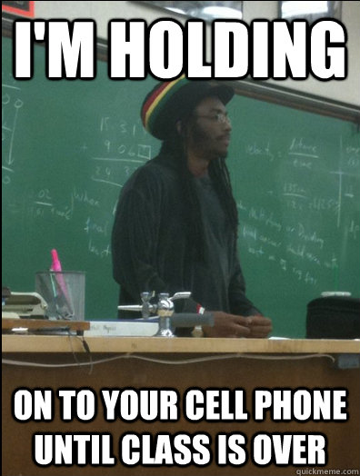 I'M HOLDING on to your cell phone until class is over  Rasta Science Teacher
