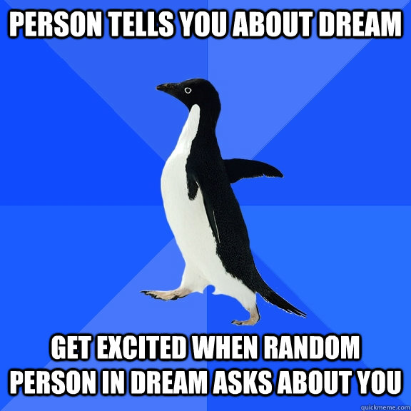 person tells you about dream  get excited when random person in dream asks about you  Socially Awkward Penguin