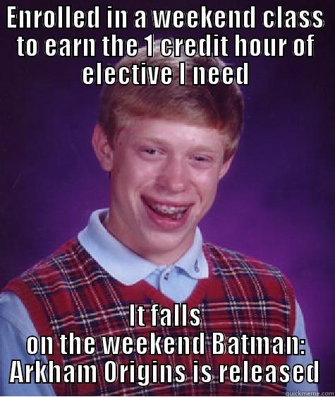 ENROLLED IN A WEEKEND CLASS TO EARN THE 1 CREDIT HOUR OF ELECTIVE I NEED IT FALLS ON THE WEEKEND BATMAN: ARKHAM ORIGINS IS RELEASED Bad Luck Brian