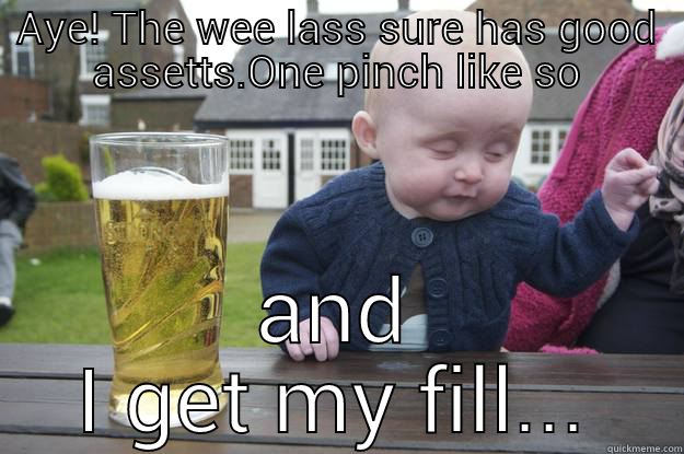AYE! THE WEE LASS SURE HAS GOOD ASSETTS.ONE PINCH LIKE SO AND I GET MY FILL... drunk baby