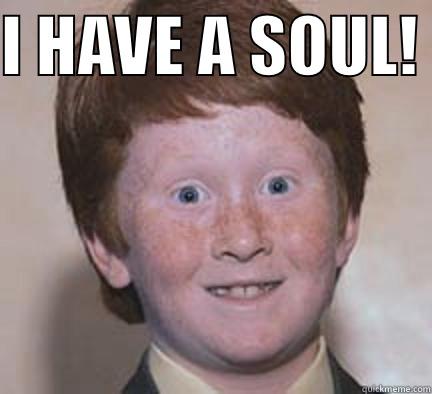 I HAVE A SOUL!   Over Confident Ginger