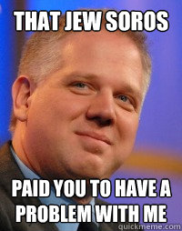 That Jew Soros Paid you to have a problem with me   Glenn Beck