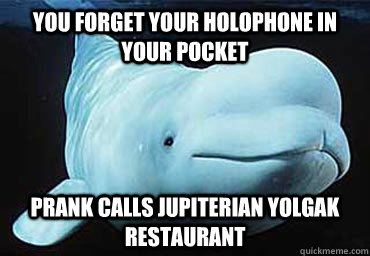 You forget your holophone in your pocket prank calls Jupiterian yolgak restaurant  Misbehavin Pocket Whale