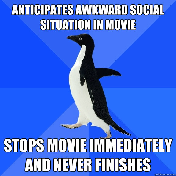Anticipates awkward social situation in movie Stops movie immediately and never finishes  Socially Awkward Penguin