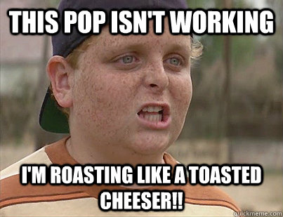This pop isn't working I'm roasting like a toasted cheeser!! - This pop isn't working I'm roasting like a toasted cheeser!!  Sandlot