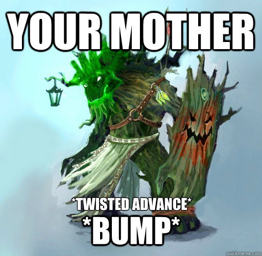 your mother *twisted advance* *bump*  Maokai the Mad