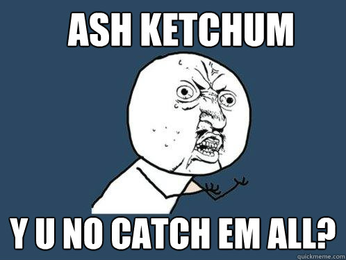 ASH KETCHUM Y U NO CATCH EM ALL?  Y U No