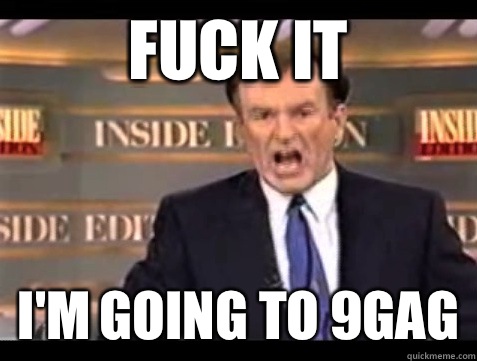 FUCK IT I'M GOING TO 9GAG  Angry Bill