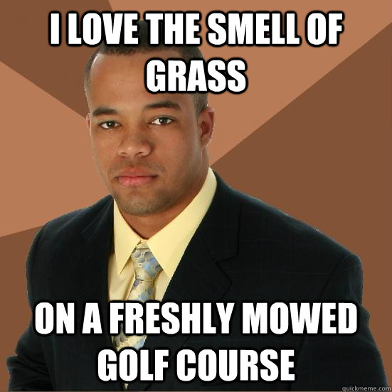 I love the smell of grass on a freshly mowed golf course - I love the smell of grass on a freshly mowed golf course  Successful Black Man Baby