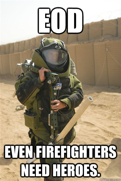 EOD Even firefighters need heroes. - EOD Even firefighters need heroes.  Condescending EOD