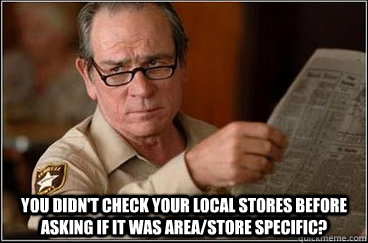  you didn't check your local stores before asking if it was area/store specific? -  you didn't check your local stores before asking if it was area/store specific?  Misc