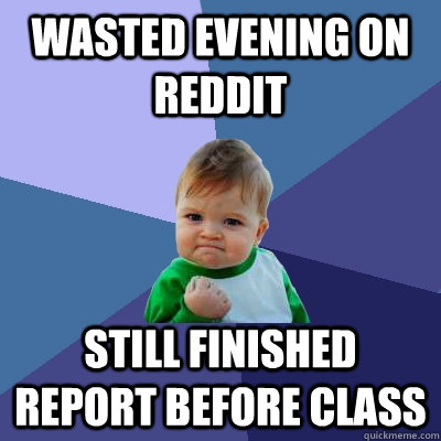 Wasted evening on Reddit Still finished report before class  Success Kid