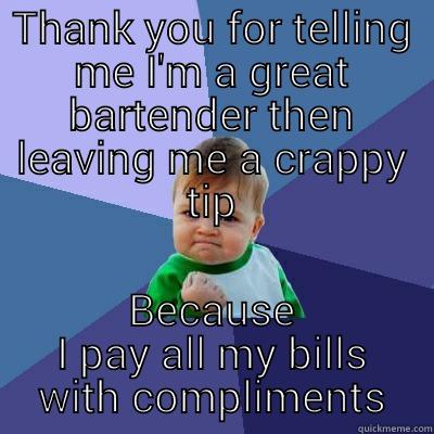 THANK YOU FOR TELLING ME I'M A GREAT BARTENDER THEN LEAVING ME A CRAPPY TIP BECAUSE I PAY ALL MY BILLS WITH COMPLIMENTS Success Kid