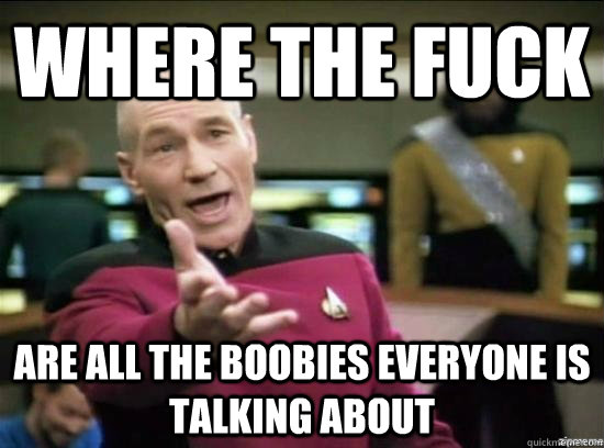 Where the fuck are all the boobies everyone is talking about  Annoyed Picard HD