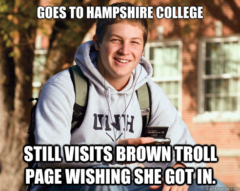 Goes to Hampshire College Still visits brown troll page wishing she got in.   College Freshman