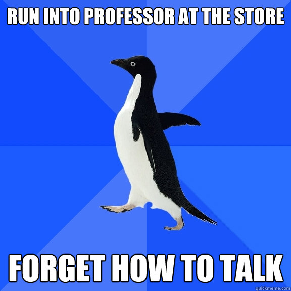 run into professor at the store forget how to talk  Socially Awkward Penguin
