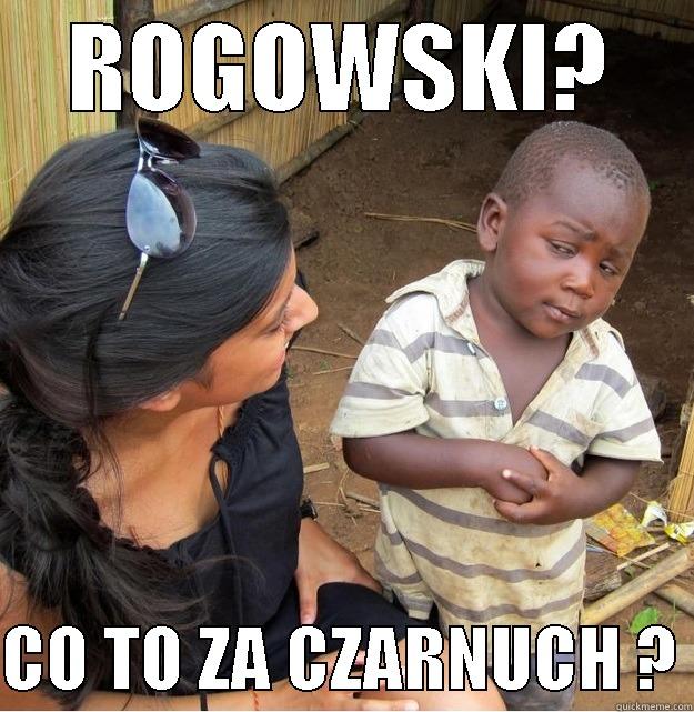 ROGOWSKI?  CO TO ZA CZARNUCH ? Skeptical Third World Kid