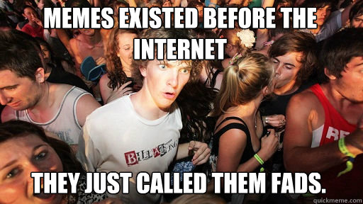 Memes existed before the Internet
 They just called them fads.  Sudden Clarity Clarence