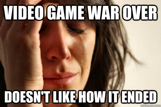 Video Game War Over Doesn't like how it ended  First World Problems