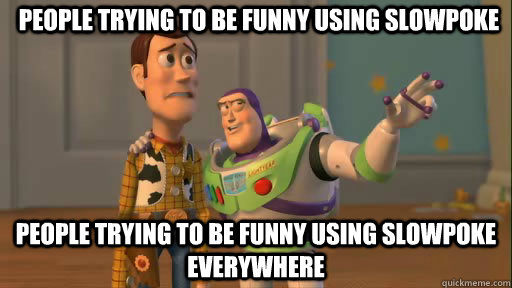 people trying to be funny using slowpoke people trying to be funny using slowpoke everywhere  Everywhere