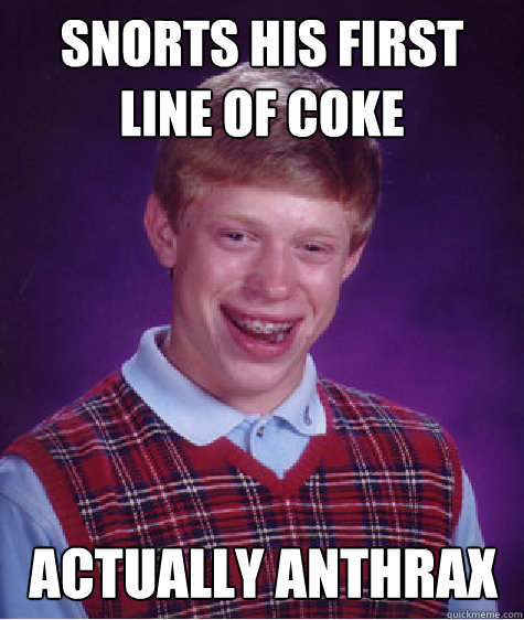 Snorts his first line of coke Actually anthrax  Bad Luck Brian