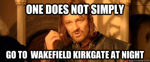 One does not simply go to  wakefield kirkgate at night  One Does Not Simply