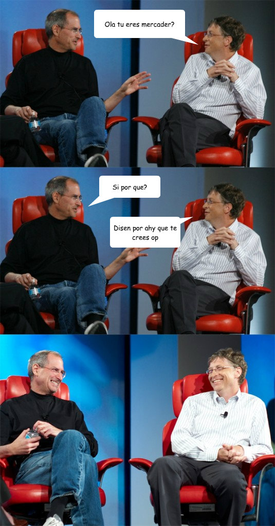 Ola tu eres mercader? Si por que? Disen por ahy que te crees op  Steve Jobs vs Bill Gates