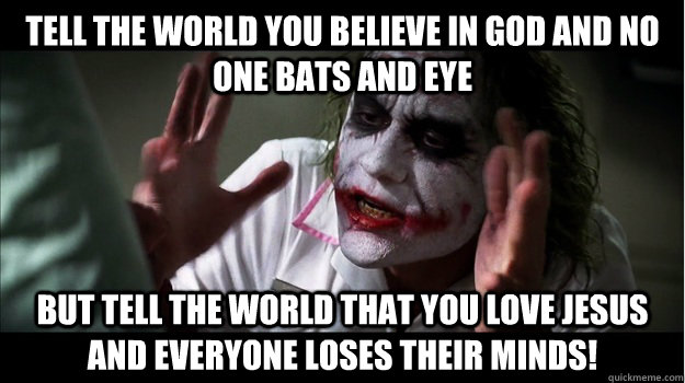 Tell the world you believe in God and no one bats and eye But tell the world that you love Jesus and everyone loses their minds! - Tell the world you believe in God and no one bats and eye But tell the world that you love Jesus and everyone loses their minds!  Joker Mind Loss